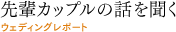 先輩カップルの話を聞く（ウェディングレポート）